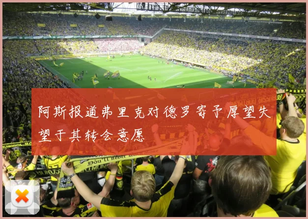 阿斯报道弗里克对德罗寄予厚望失望于其转会意愿