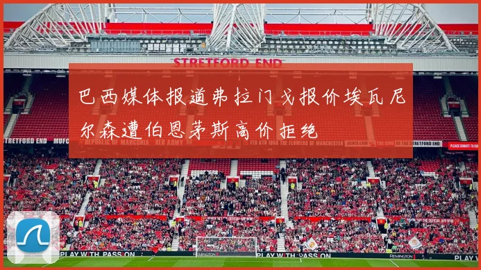 巴西媒体报道弗拉门戈报价埃瓦尼尔森遭伯恩茅斯高价拒绝