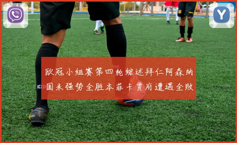 欧冠小组赛第四轮综述拜仁阿森纳国米强势全胜本菲卡贾府遭遇全败困境