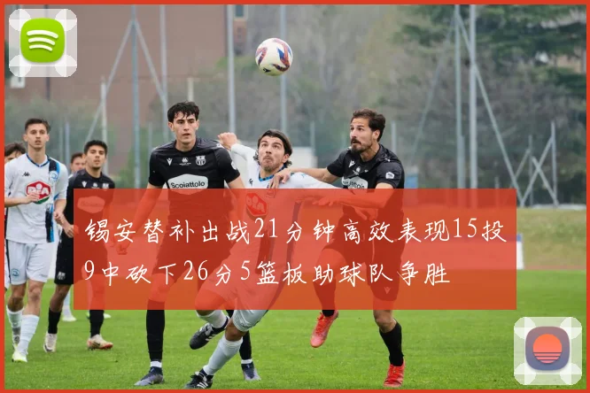 锡安替补出战21分钟高效表现15投9中砍下26分5篮板助球队争胜