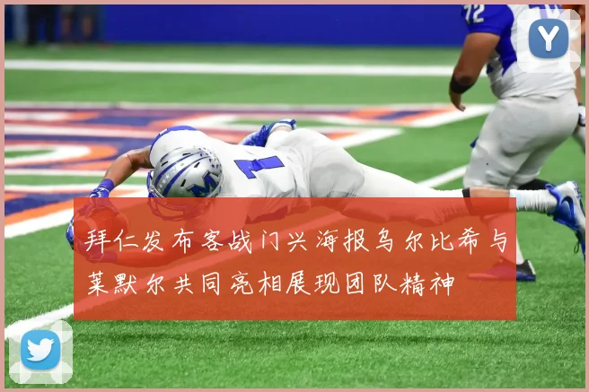 拜仁发布客战门兴海报乌尔比希与莱默尔共同亮相展现团队精神