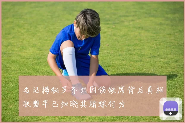 名记揭秘罗齐尔因伤缺席背后真相联盟早已知晓其赌球行为