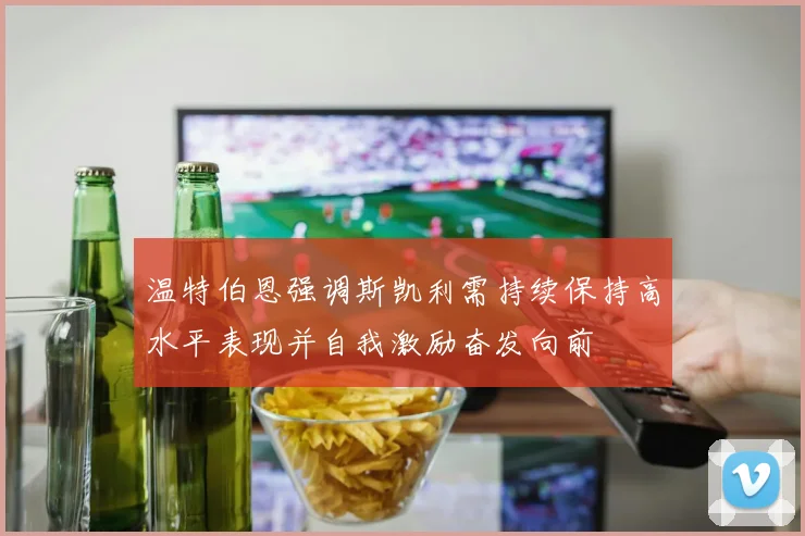 温特伯恩强调斯凯利需持续保持高水平表现并自我激励奋发向前