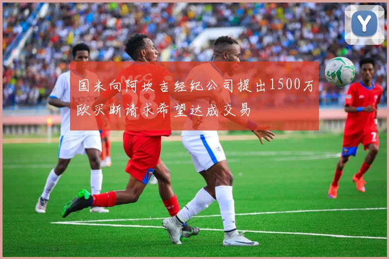 国米向阿坎吉经纪公司提出1500万欧买断请求希望达成交易