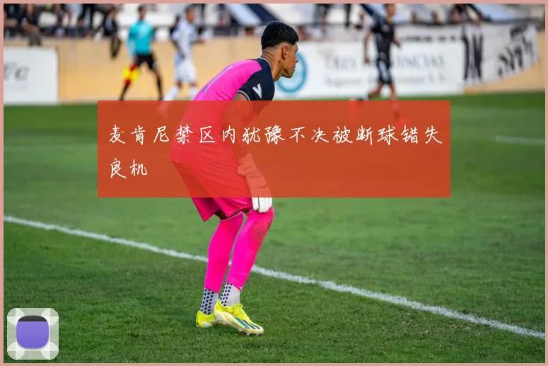 麦肯尼禁区内犹豫不决被断球错失良机