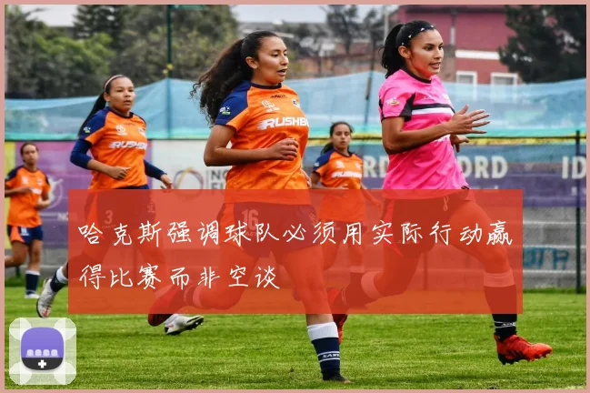 哈克斯强调球队必须用实际行动赢得比赛而非空谈