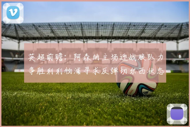 英超前瞻：阿森纳主场迎战狼队力争胜利利物浦寻求反弹切尔西状态堪忧